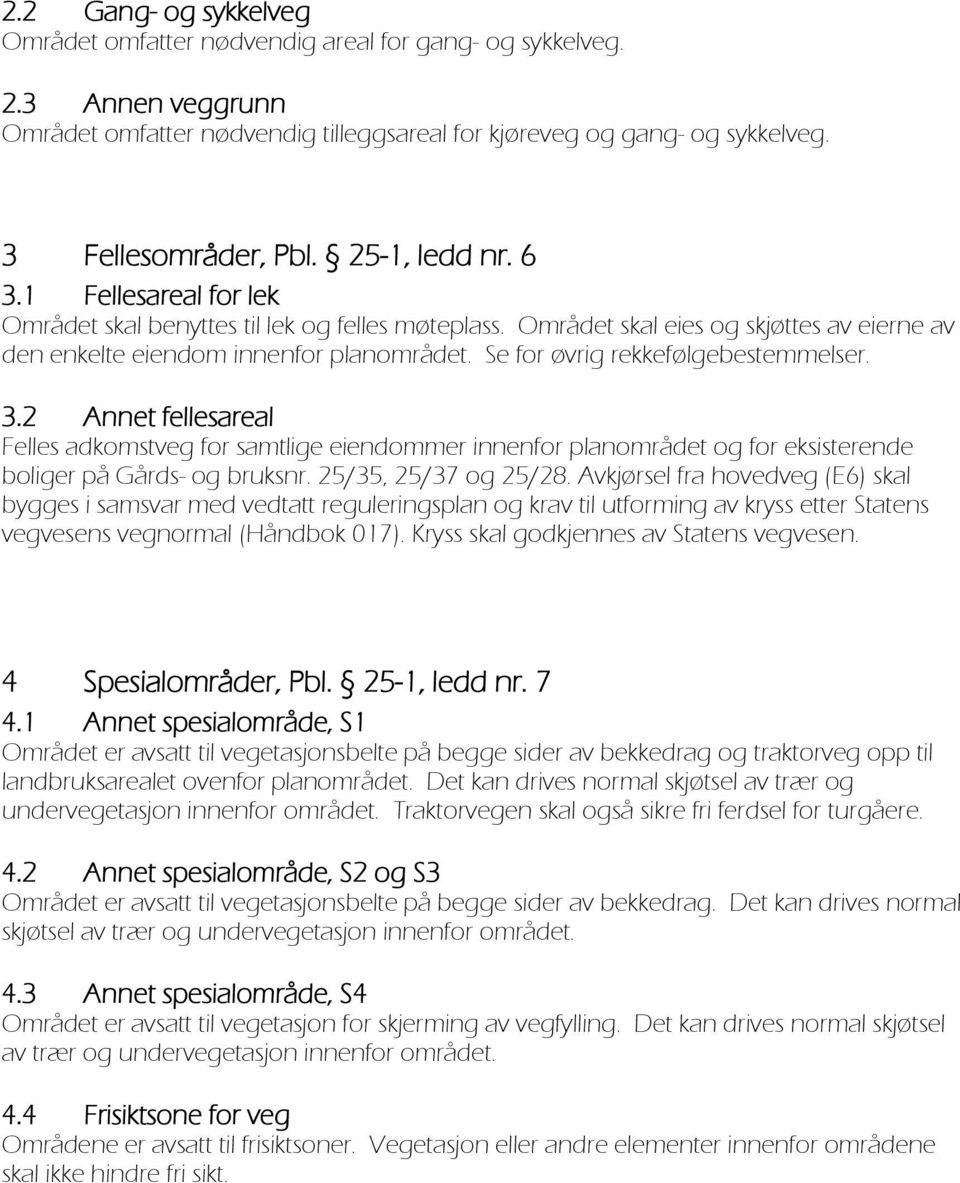 Se for øvrig rekkefølgebestemmelser. 3.2 Annet fellesareal Felles adkomstveg for samtlige eiendommer innenfor planområdet og for eksisterende boliger på Gårds- og bruksnr. 25/35, 25/37 og 25/28.