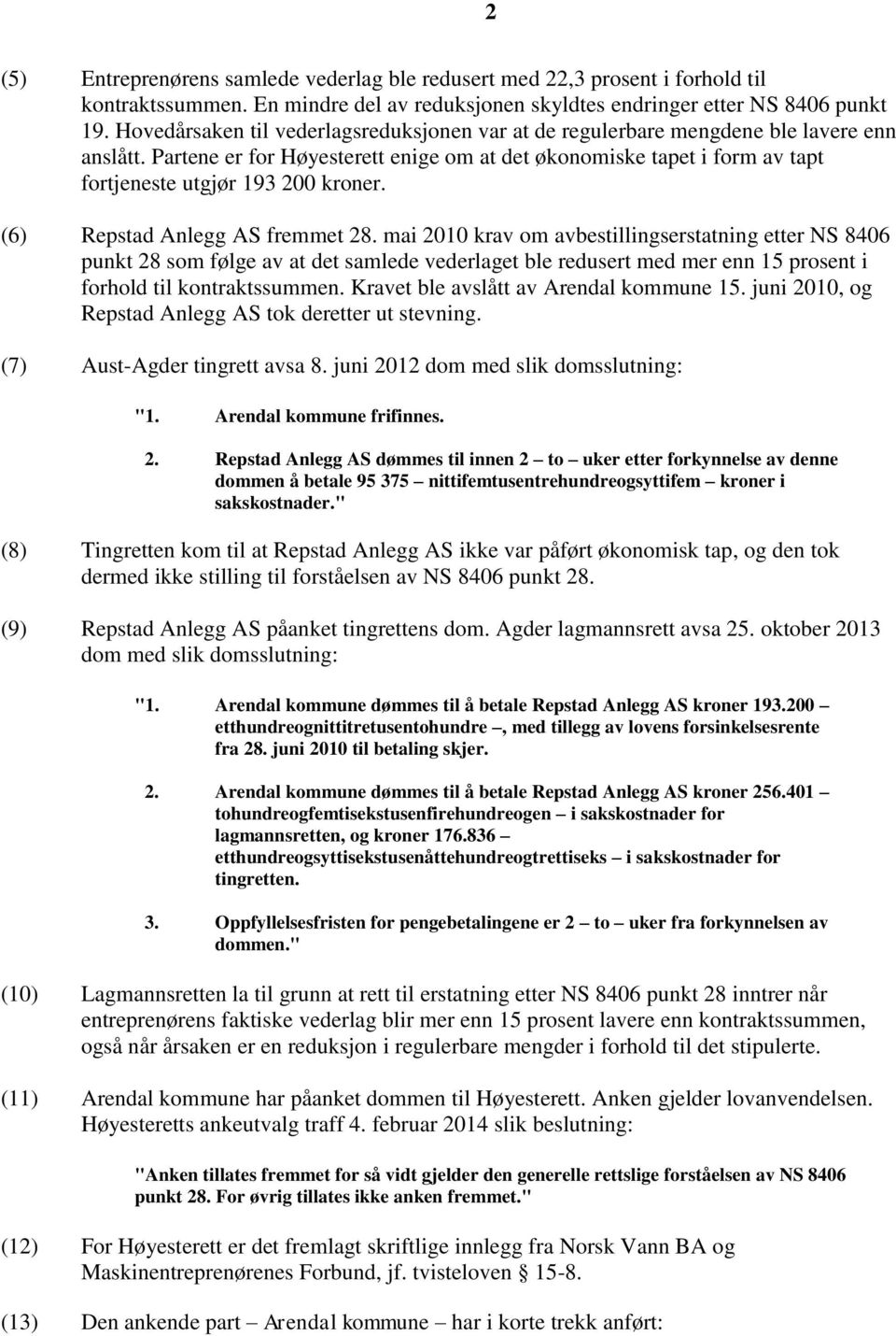 Partene er for Høyesterett enige om at det økonomiske tapet i form av tapt fortjeneste utgjør 193 200 kroner. (6) Repstad Anlegg AS fremmet 28.