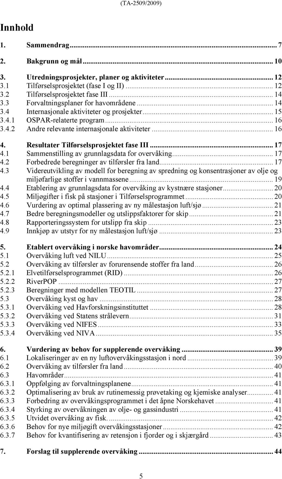 Resultater Tilførselsprosjektet fase III... 17 4.1 Sammenstilling av grunnlagsdata for overvåking... 17 4.2 Forbedrede beregninger av tilførsler fra land... 17 4.3 Videreutvikling av modell for beregning av spredning og konsentrasjoner av olje og miljøfarlige stoffer i vannmassene.