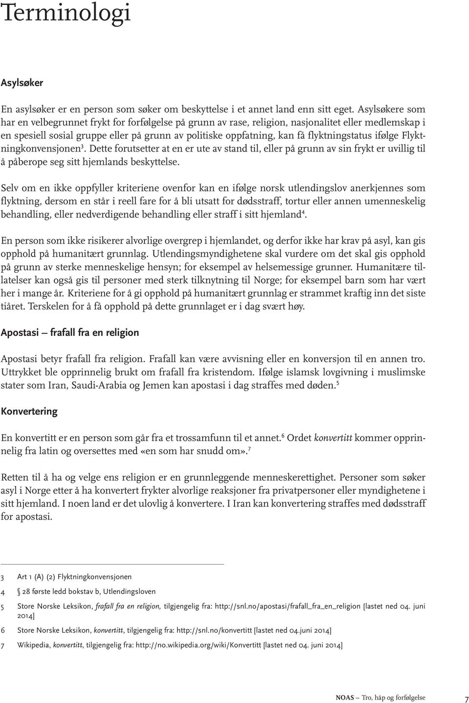 flyktningstatus ifølge Flyktningkonvensjonen 3. Dette forutsetter at en er ute av stand til, eller på grunn av sin frykt er uvillig til å påberope seg sitt hjemlands beskyttelse.