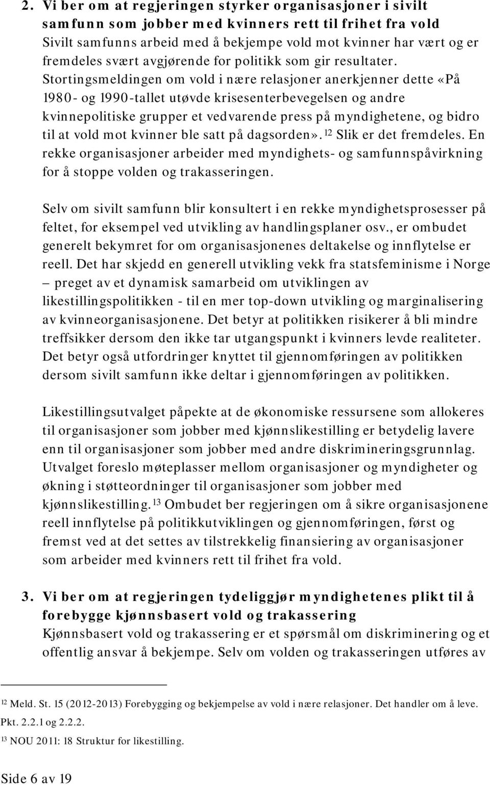 Stortingsmeldingen om vold i nære relasjoner anerkjenner dette «På 1980- og 1990-tallet utøvde krisesenterbevegelsen og andre kvinnepolitiske grupper et vedvarende press på myndighetene, og bidro til