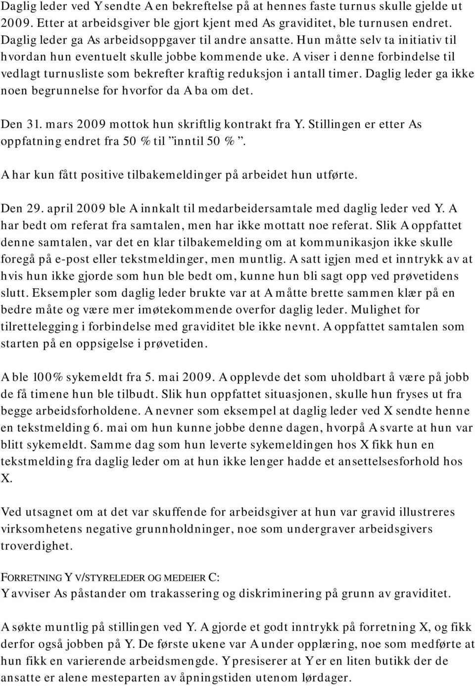 A viser i denne forbindelse til vedlagt turnusliste som bekrefter kraftig reduksjon i antall timer. Daglig leder ga ikke noen begrunnelse for hvorfor da A ba om det. Den 31.