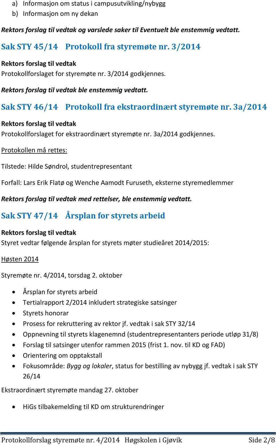 3a/2014 Protokollforslaget for ekstraordinært styremøte nr. 3a/2014 godkjennes.