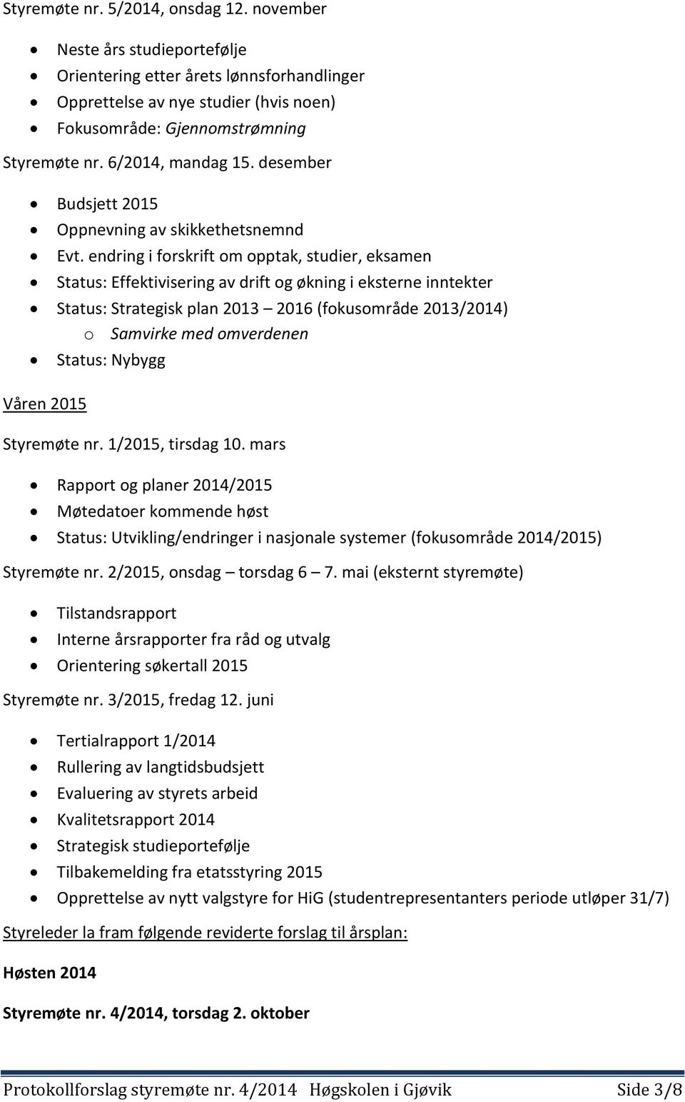 endring i forskrift om opptak, studier, eksamen Status: Effektivisering av drift og økning i eksterne inntekter Status: Strategisk plan 2013 2016 (fokusområde 2013/2014) o Samvirke med omverdenen