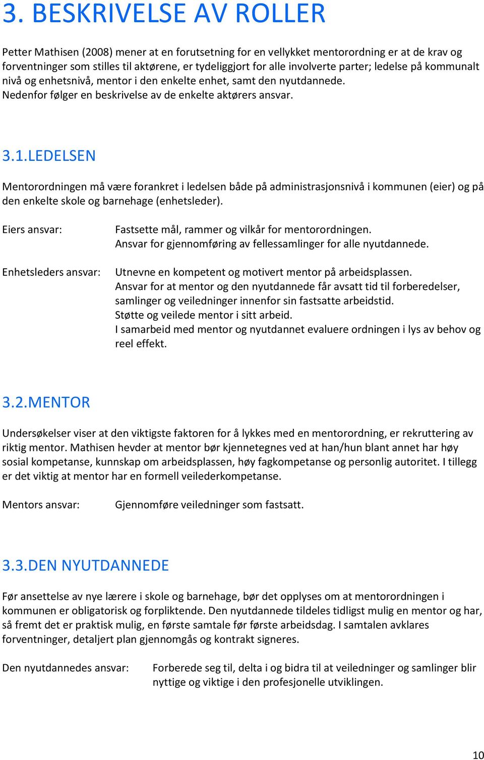 LEDELSEN Mentorordningen må være forankret i ledelsen både på administrasjonsnivå i kommunen (eier) og på den enkelte skole og barnehage (enhetsleder).