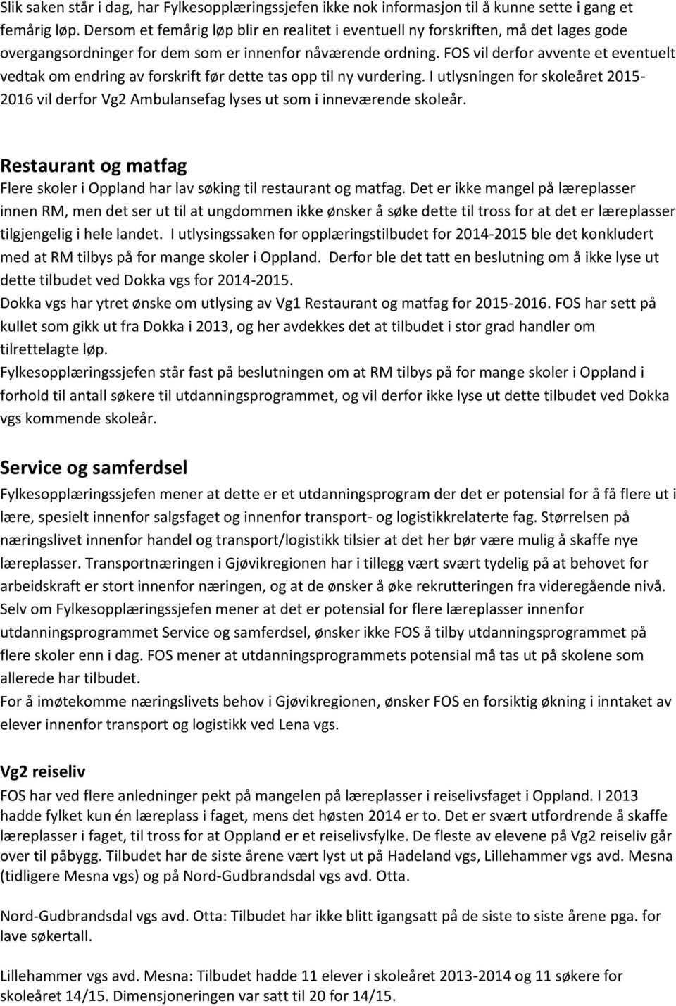 FOS vil derfor avvente et eventuelt vedtak om endring av forskrift før dette tas opp til ny vurdering.