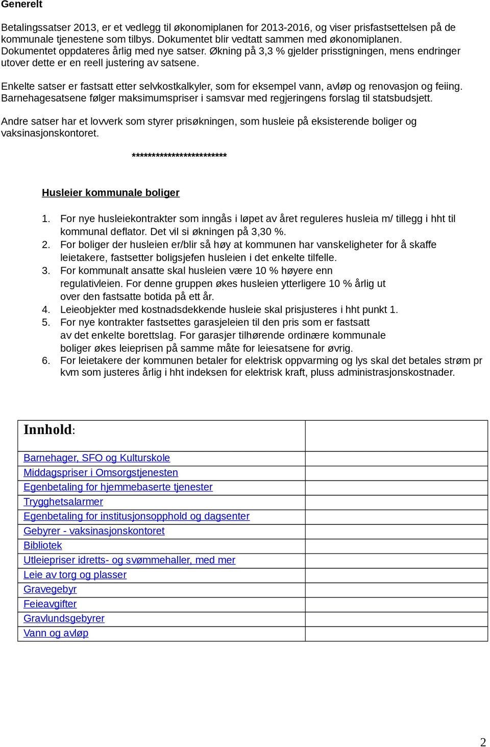 Enkelte satser er fastsatt etter selvkostkalkyler, som for eksempel vann, avløp og renovasjon og feiing. Barnehagesatsene følger maksimumspriser i samsvar med regjeringens forslag til statsbudsjett.