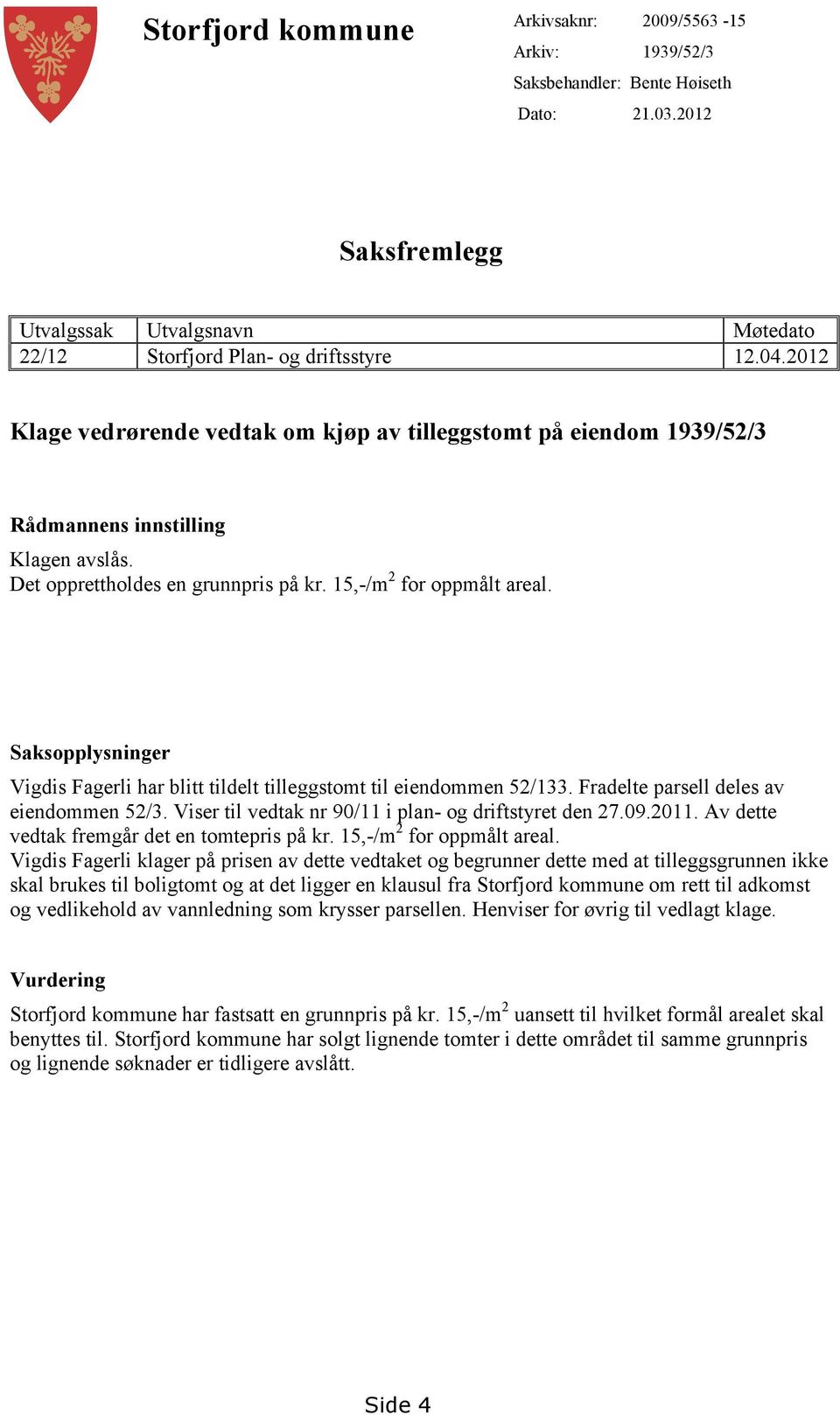 Saksopplysninger Vigdis Fagerli har blitt tildelt tilleggstomt til eiendommen 52/133. Fradelte parsell deles av eiendommen 52/3. Viser til vedtak nr 90/11 i plan- og driftstyret den 27.09.2011.