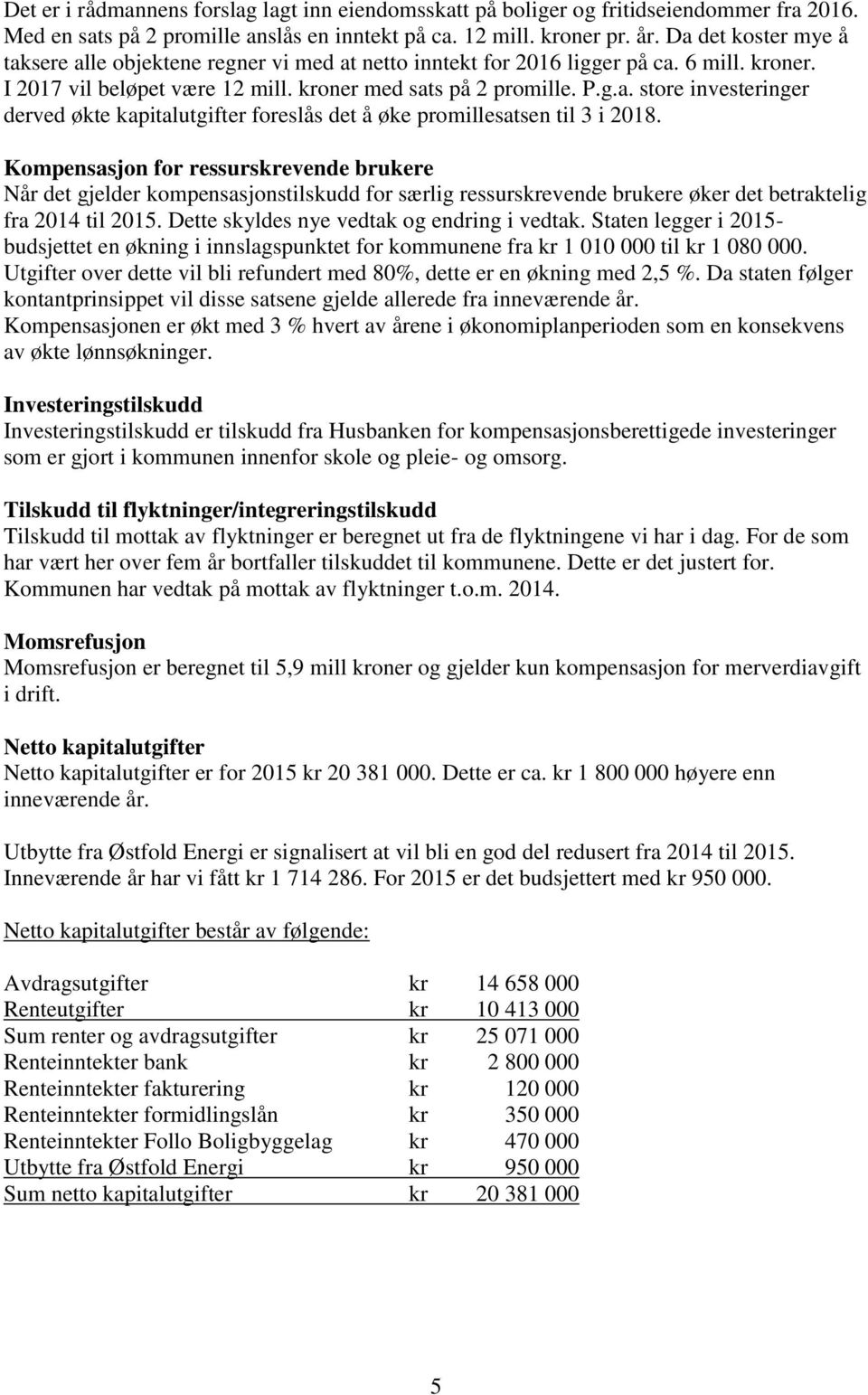 Kompensasjon for ressurskrevende brukere Når det gjelder kompensasjonstilskudd for særlig ressurskrevende brukere øker det betraktelig fra 2014 til 2015. Dette skyldes nye vedtak og endring i vedtak.