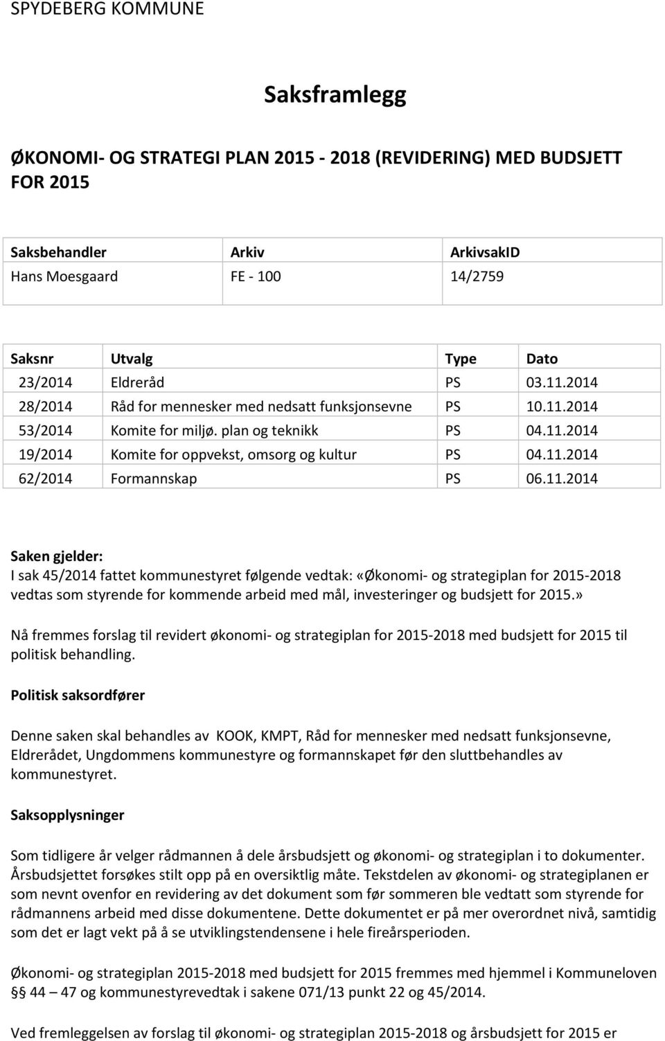 11.2014 Saken gjelder: I sak 45/2014 fattet kommunestyret følgende vedtak: «Økonomi og strategiplan for 2015 2018 vedtas som styrende for kommende arbeid med mål, investeringer og budsjett for 2015.