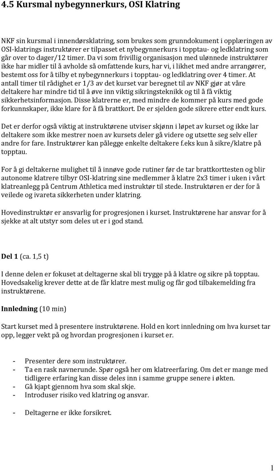 Da vi som frivillig organisasjon med ulønnede instruktører ikke har midler til å avholde så omfattende kurs, har vi, i likhet med andre arrangører, bestemt oss for å tilby et nybegynnerkurs i