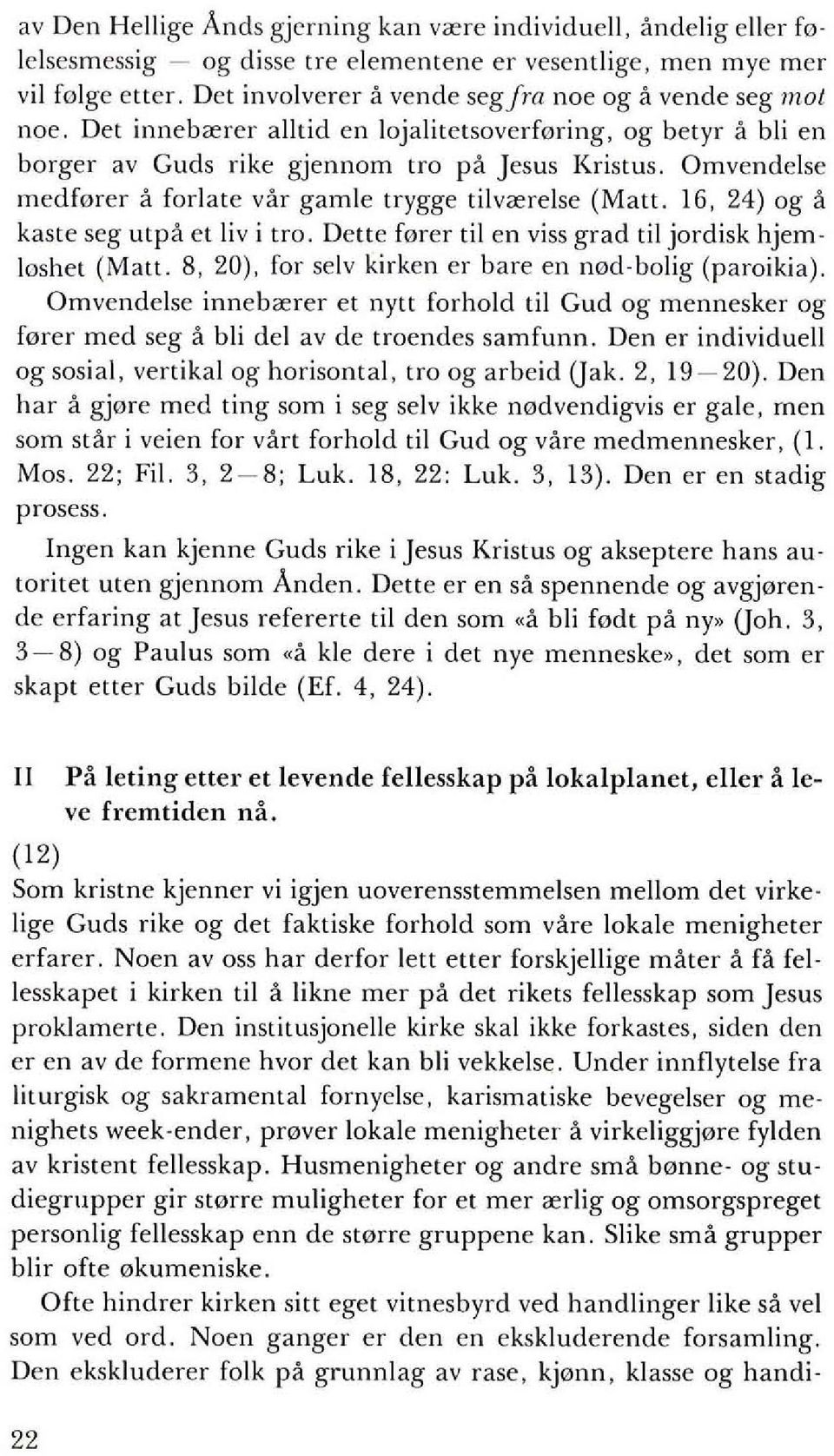 Omvendelse medf0rer a forlate vor gamle trygge tilv"'relse (Matt. 16, 24) og a kaste seg utpa et liv i tro. Dette f0rer til en viss grad til jordisk hjem loshet (Matt.