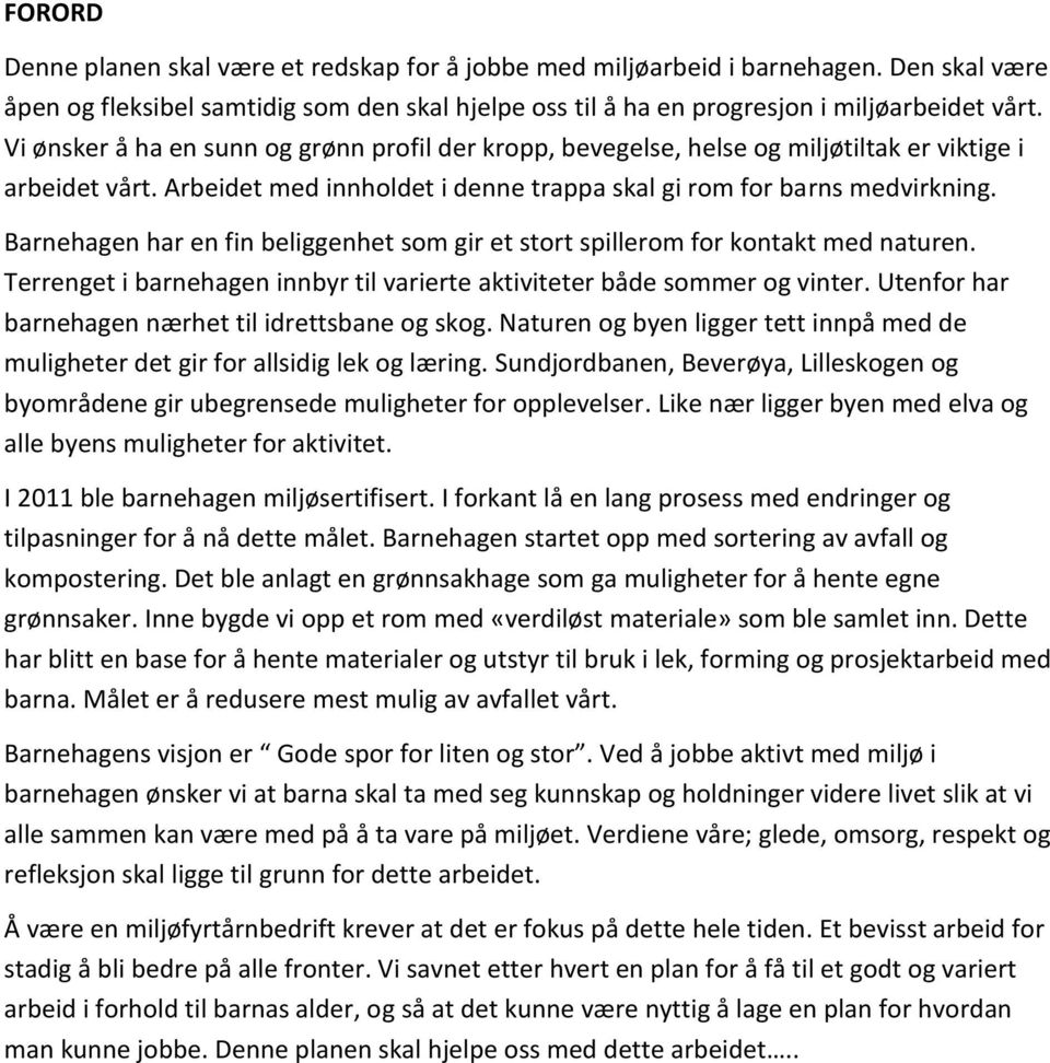 Barnehagen har en fin beliggenhet som gir et stort spillerom for kontakt med naturen. Terrenget i barnehagen innbyr til varierte aktiviteter både sommer og vinter.