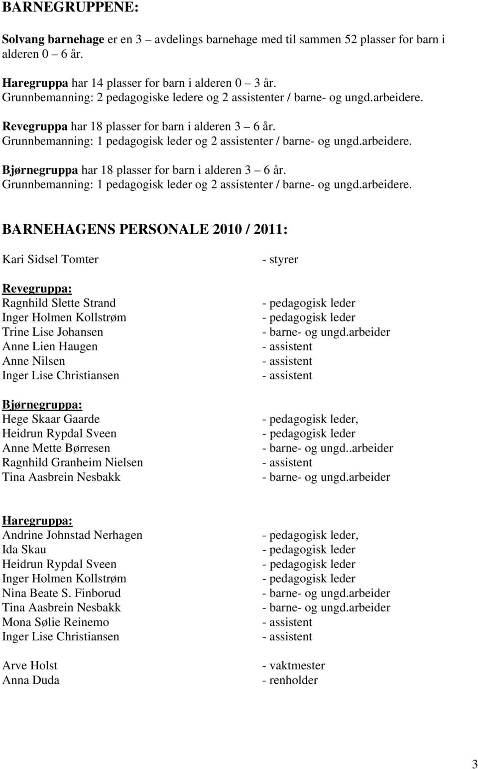 Grunnbemanning: 1 pedagogisk leder og 2 assistenter / barne- og ungd.arbeidere. Bjørnegruppa har 18 plasser for barn i alderen 3 6 år.