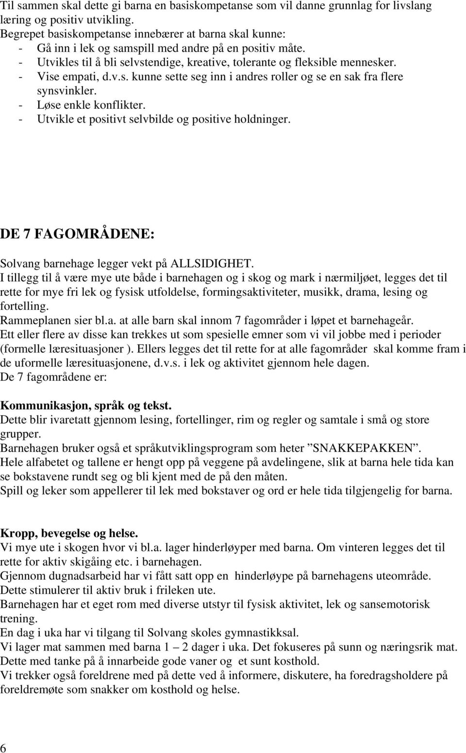 - Vise empati, d.v.s. kunne sette seg inn i andres roller og se en sak fra flere synsvinkler. - Løse enkle konflikter. - Utvikle et positivt selvbilde og positive holdninger.