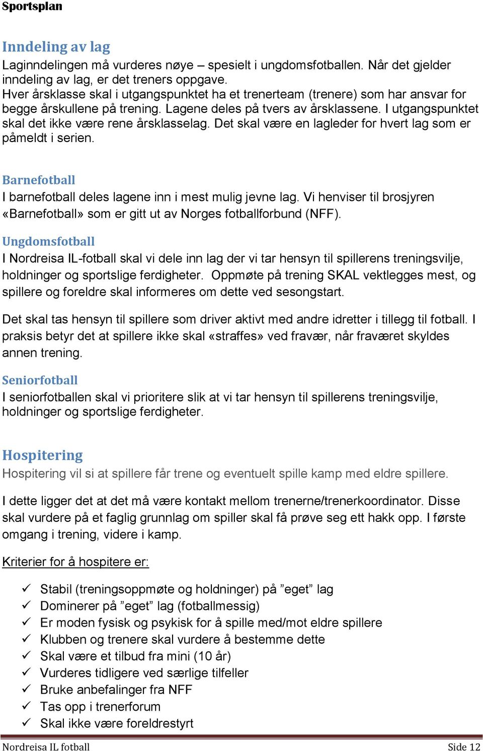 I utgangspunktet skal det ikke være rene årsklasselag. Det skal være en lagleder for hvert lag som er påmeldt i serien. Barnefotball I barnefotball deles lagene inn i mest mulig jevne lag.