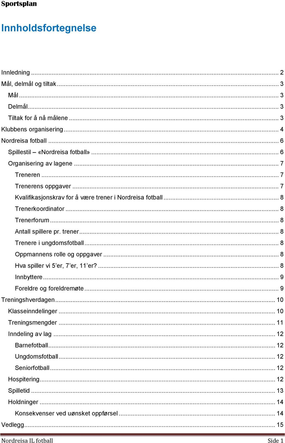 .. 8 Oppmannens rolle og oppgaver... 8 Hva spiller vi 5 er, 7 er, 11 er?... 8 Innbyttere... 9 Foreldre og foreldremøte... 9 Treningshverdagen... 10 Klasseinndelinger... 10 Treningsmengder.