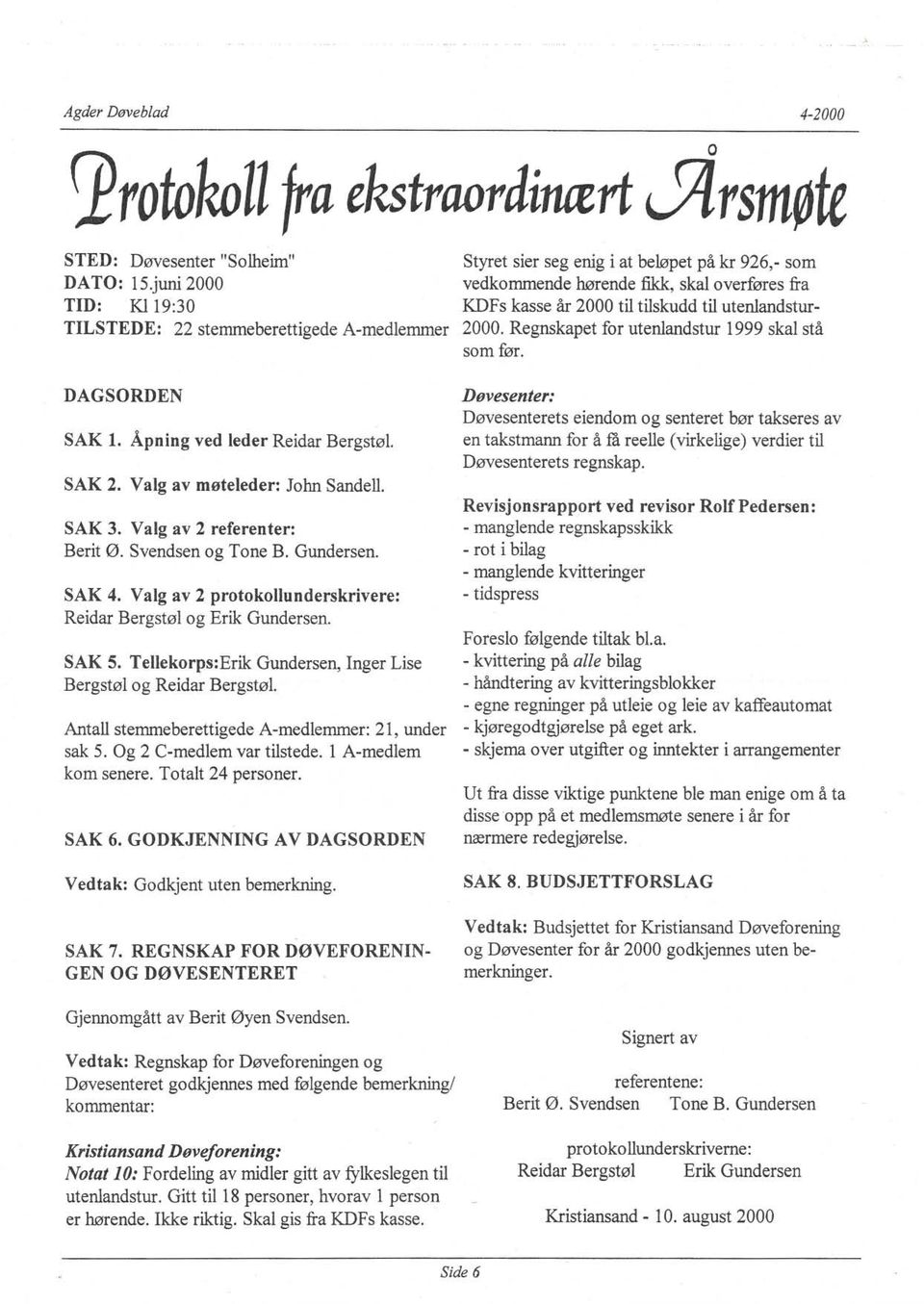 Regnskapet for utenandstur 1999 ska stå som før. DAGSORDEN SAK 1. Åpning ved eder Reidar Bergstø. SAK 2. Vag av møteeder: John Sande. SAK 3. Vag av 2 referenter: Berit ø. Svendsen og Tone B.