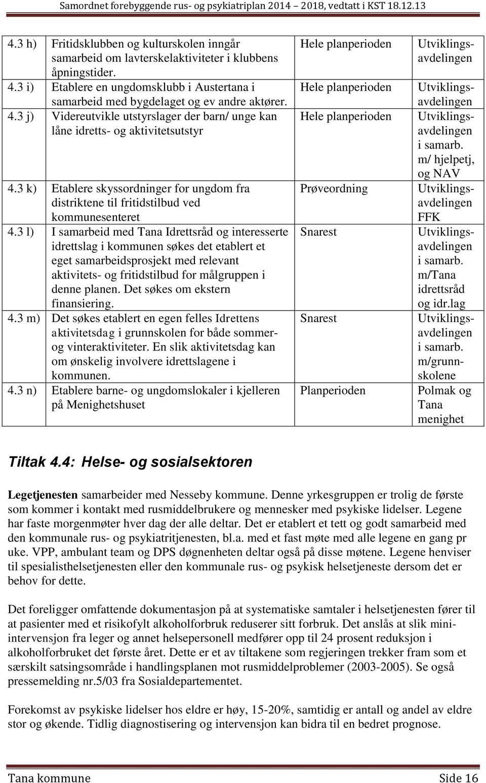 3 l) I samarbeid med Tana Idrettsråd og interesserte idrettslag i kommunen søkes det etablert et eget samarbeidsprosjekt med relevant aktivitets- og fritidstilbud for målgruppen i denne planen.