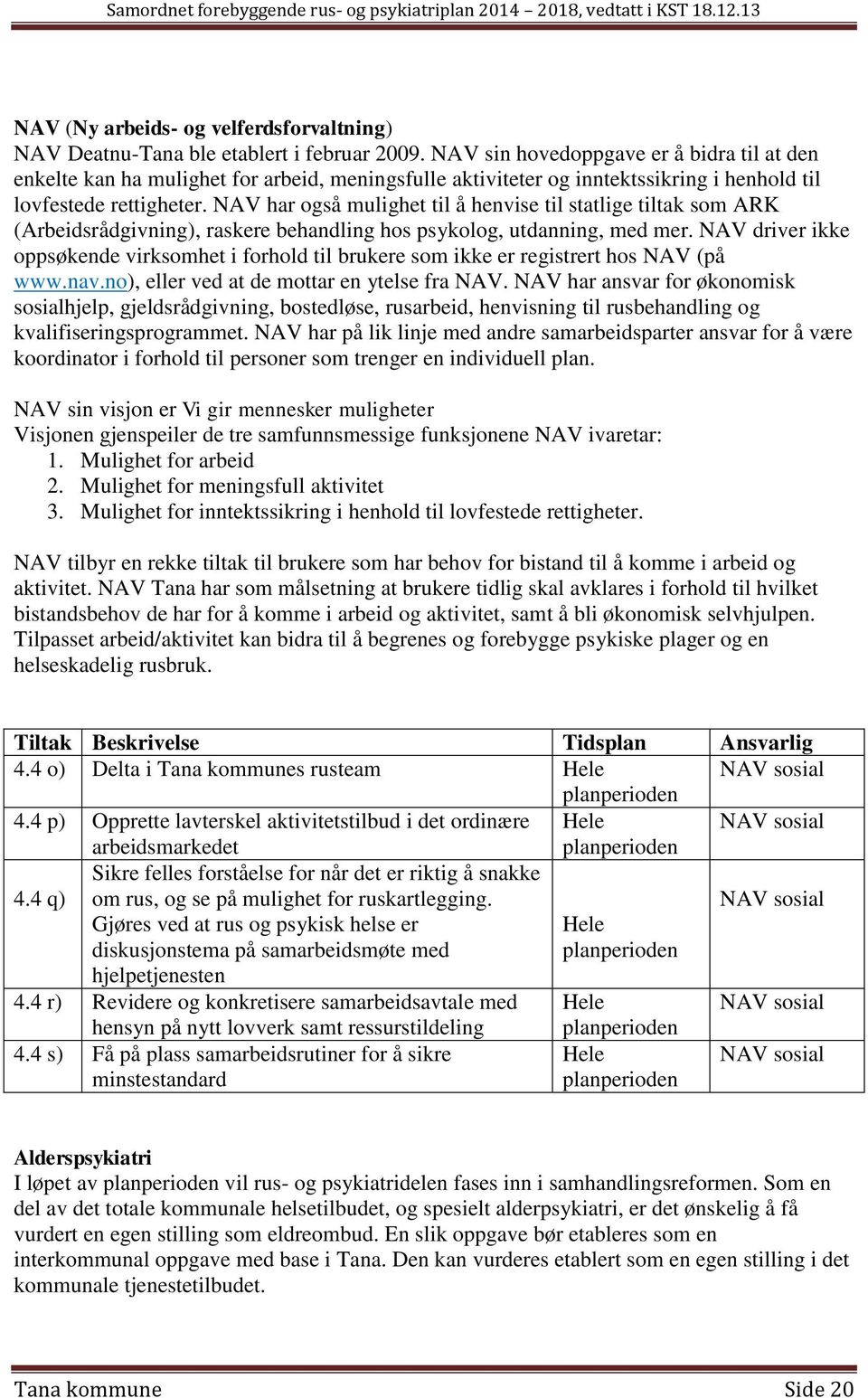 NAV har også mulighet til å henvise til statlige tiltak som ARK (Arbeidsrådgivning), raskere behandling hos psykolog, utdanning, med mer.