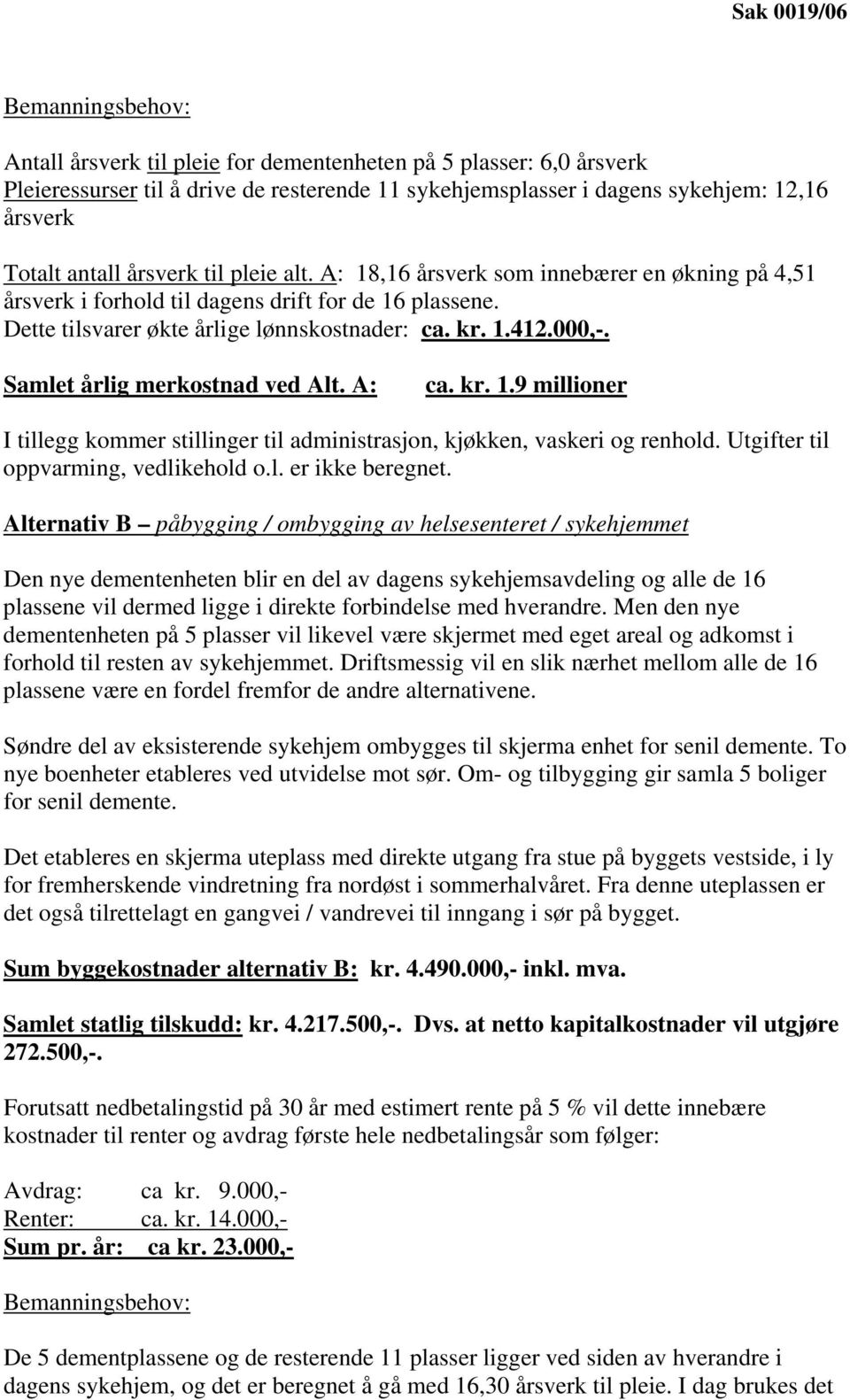 Samlet årlig merkostnad ved Alt. A: ca. kr. 1.9 millioner I tillegg kommer stillinger til administrasjon, kjøkken, vaskeri og renhold. Utgifter til oppvarming, vedlikehold o.l. er ikke beregnet.