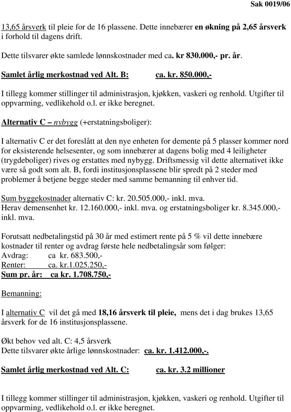 Alternativ C nybygg (+erstatningsboliger): I alternativ C er det foreslått at den nye enheten for demente på 5 plasser kommer nord for eksisterende helsesenter, og som innebærer at dagens bolig med 4