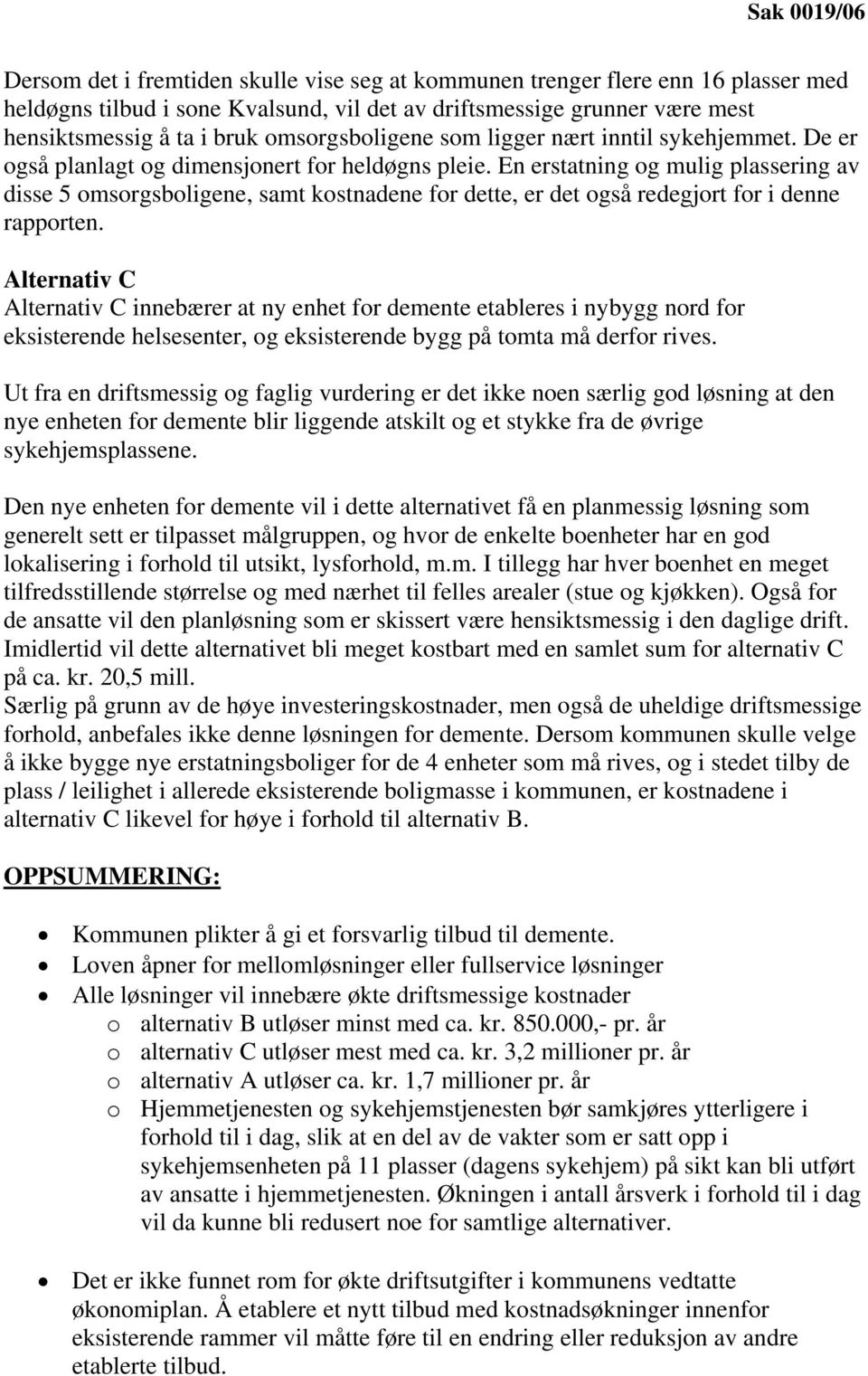 En erstatning og mulig plassering av disse 5 omsorgsboligene, samt kostnadene for dette, er det også redegjort for i denne rapporten.