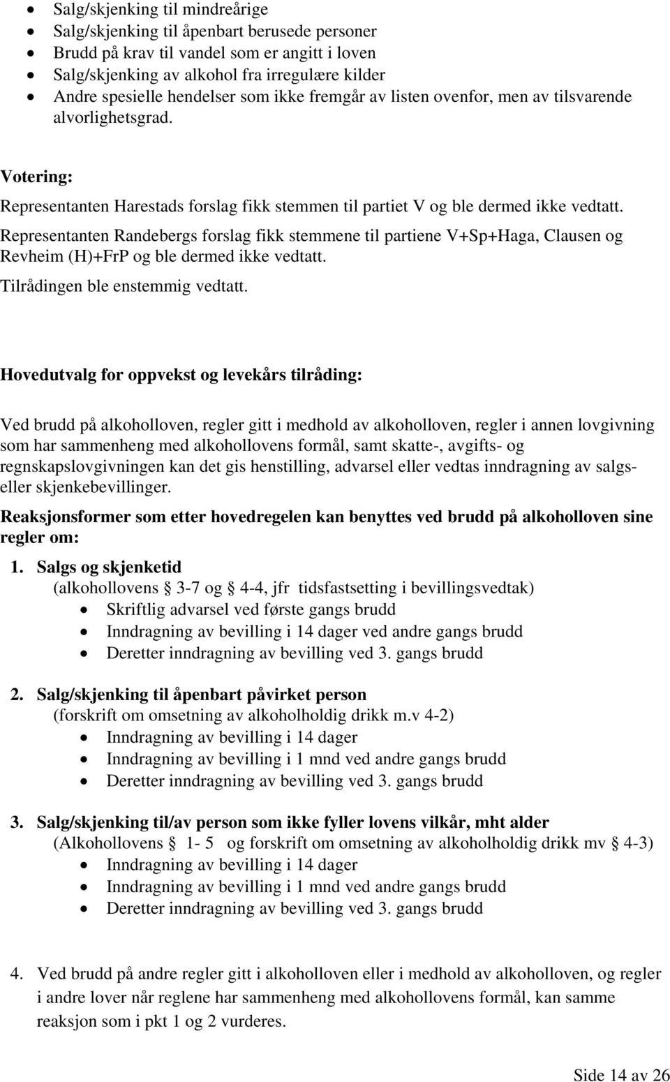 Representanten Randebergs forslag fikk stemmene til partiene V+Sp+Haga, Clausen og Revheim (H)+FrP og ble dermed ikke vedtatt. Tilrådingen ble enstemmig vedtatt.