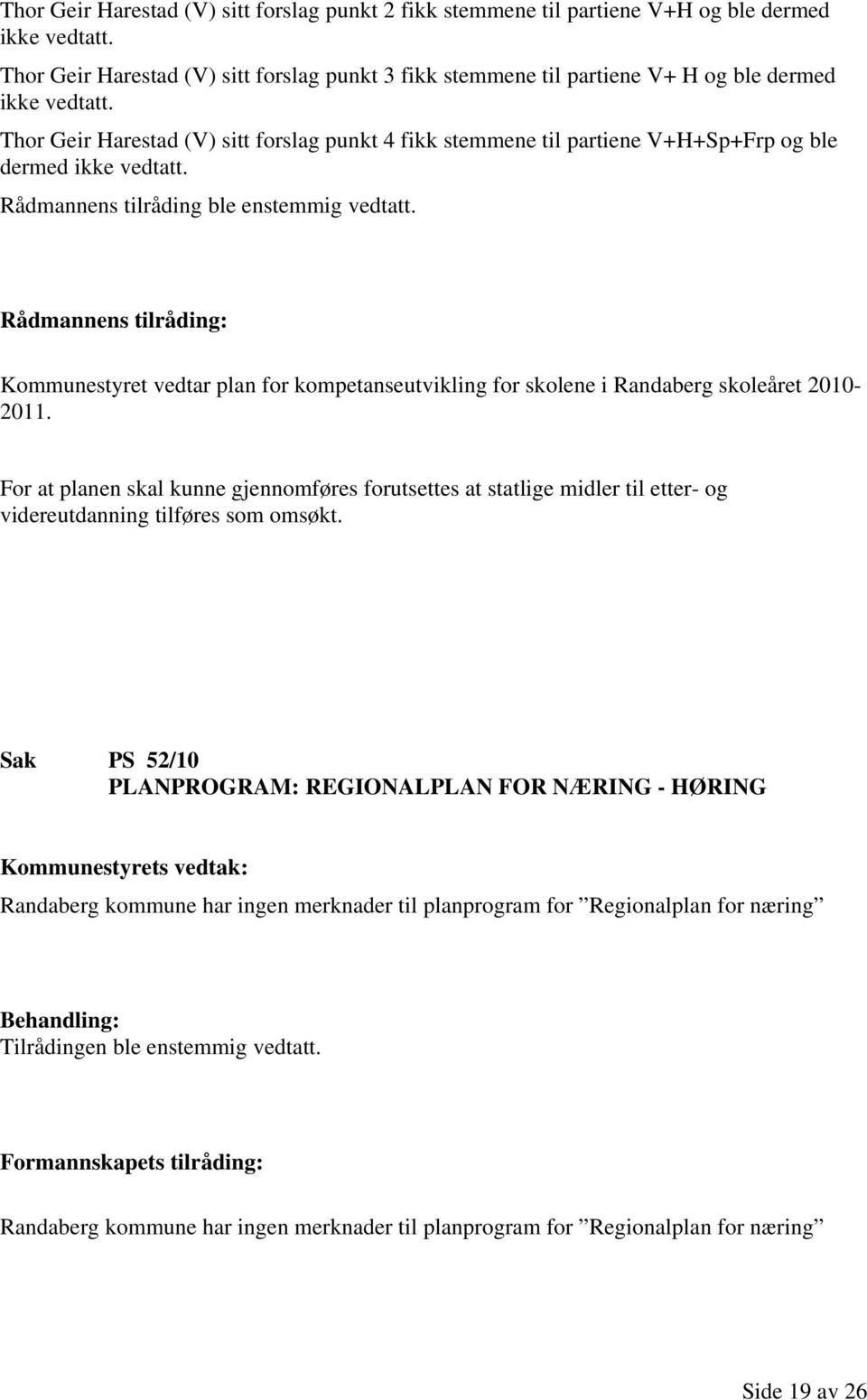 Thor Geir Harestad (V) sitt forslag punkt 4 fikk stemmene til partiene V+H+Sp+Frp og ble dermed ikke vedtatt. Rådmannens tilråding ble enstemmig vedtatt.