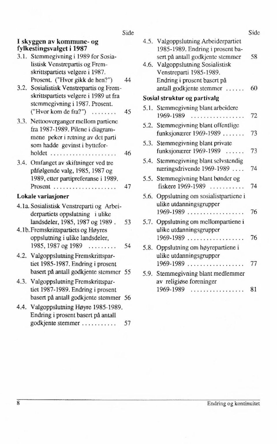 Pilene i diagrammene peker i retning av det parti som hadde gevinst i bytteforholdet 46 3.4. Omfanget av skiftninger ved tre påfølgende valg, 1985, 1987 og 1989, etter partipreferanse i 1989.