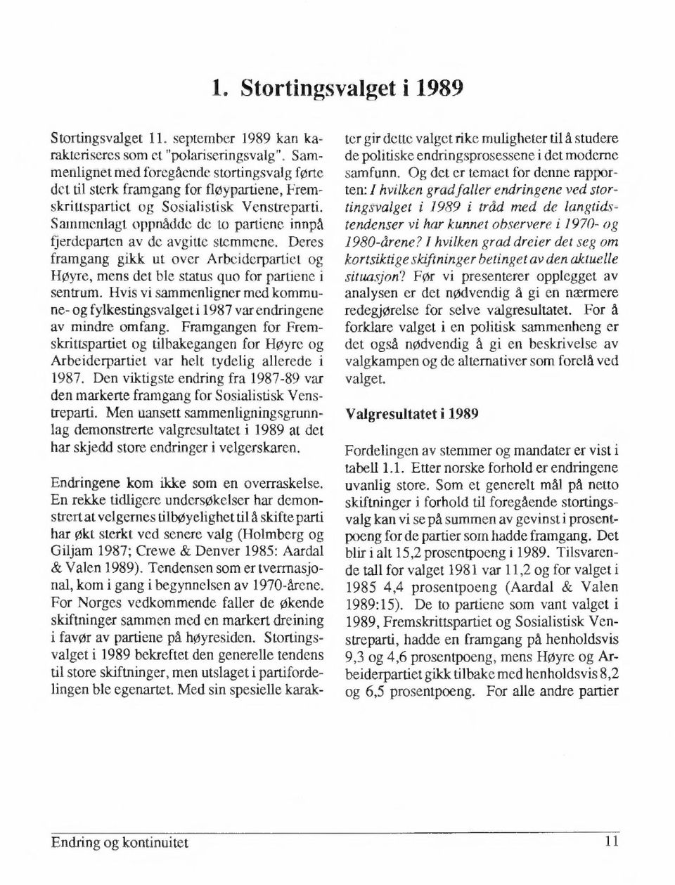 Sammenlagt oppnådde de to partiene innpå fjerdeparten av de avgitte stemmene. Deres framgang gikk ut over Arbeiderpartiet og Høyre, mens det ble status quo for partiene i sentrum.