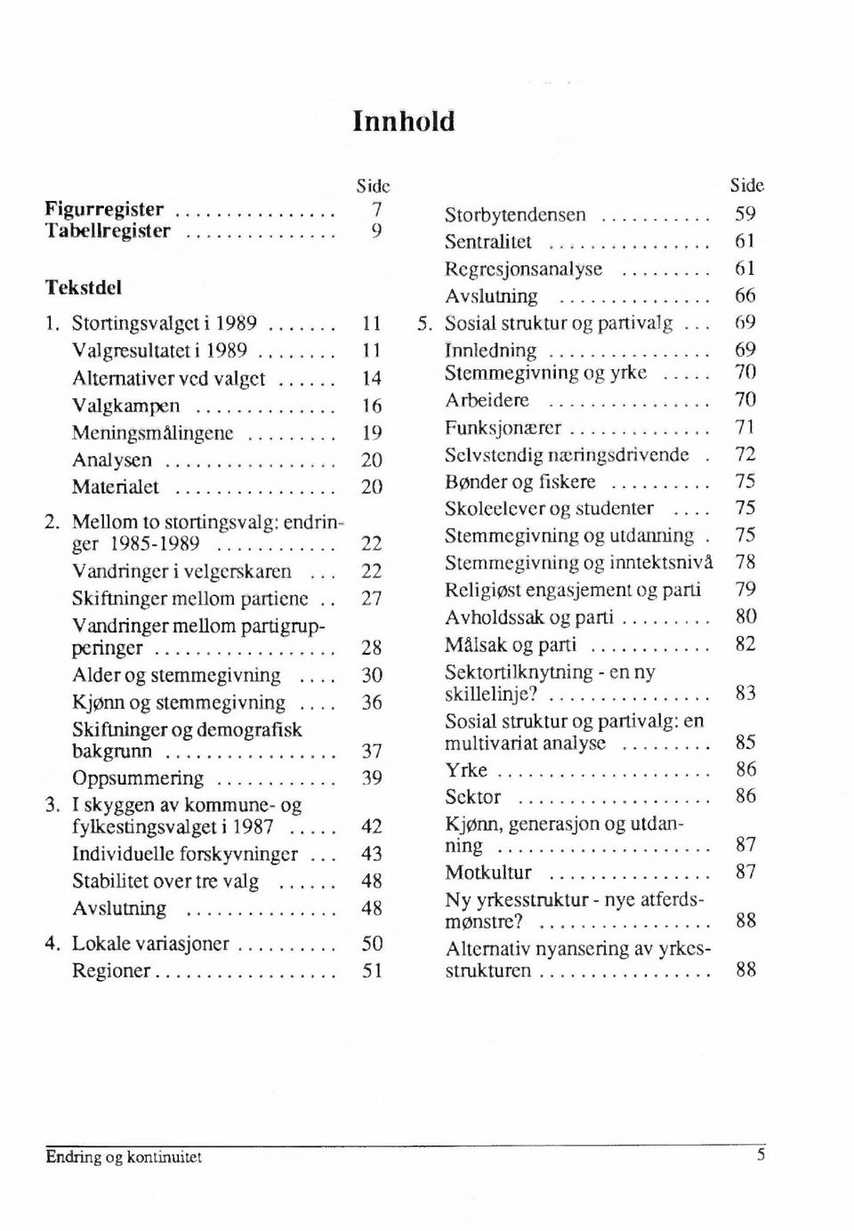 72 Materialet 20 Bonder og fiskere 75 Skoleelever og studenter.... 75 2. Mellom to stortingsvalg: endringer 1985-1989 22 Stemmegivning og utdanning. 75 Vandringer i velgerskaren.