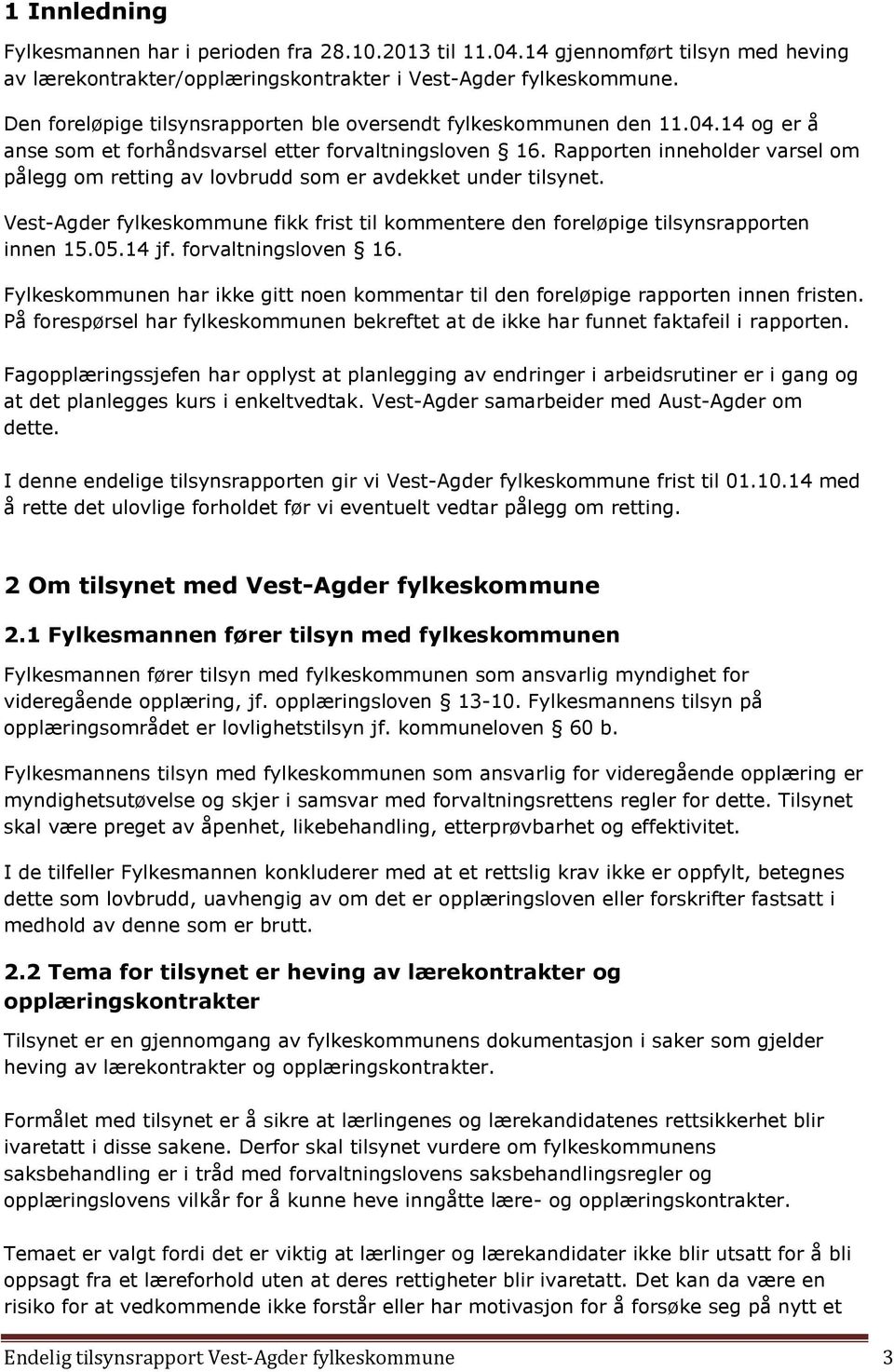 Rapporten inneholder varsel om pålegg om retting av lovbrudd som er avdekket under tilsynet. Vest-Agder fylkeskommune fikk frist til kommentere den foreløpige tilsynsrapporten innen 15.05.14 jf.