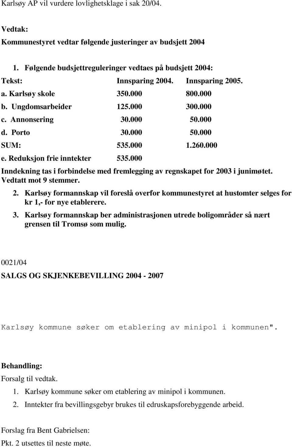 000 Inndekning tas i forbindelse med fremlegging av regnskapet for 2003 i junimøtet. Vedtatt mot 9 stemmer. 2. Karlsøy formannskap vil foreslå overfor kommunestyret at hustomter selges for kr 1,- for nye etablerere.