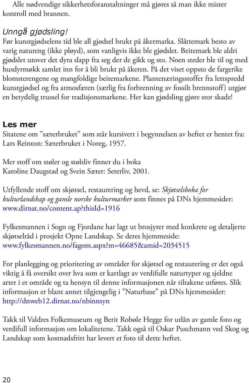 Noen steder ble til og med husdyrmøkk samlet inn for å bli brukt på åkeren. På det viset oppsto de fargerike blomsterengene og mangfoldige beitemarkene.