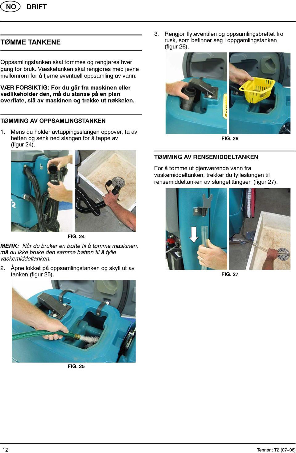 VÆR FORSIKTIG: Før du går fra maskinen eller vedlikeholder den, må du stanse på en plan overflate, slå av maskinen og trekke ut nøkkelen. TØMMING AV OPPSAMLINGSTANKEN 1.