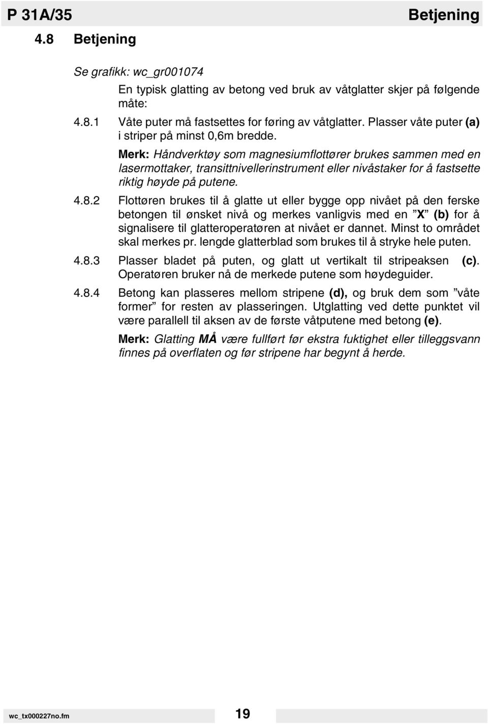 Merk: Håndverktøy som magnesiumflottører brukes sammen med en lasermottaker, transittnivellerinstrument eller nivåstaker for å fastsette riktig høyde på putene. 4.8.