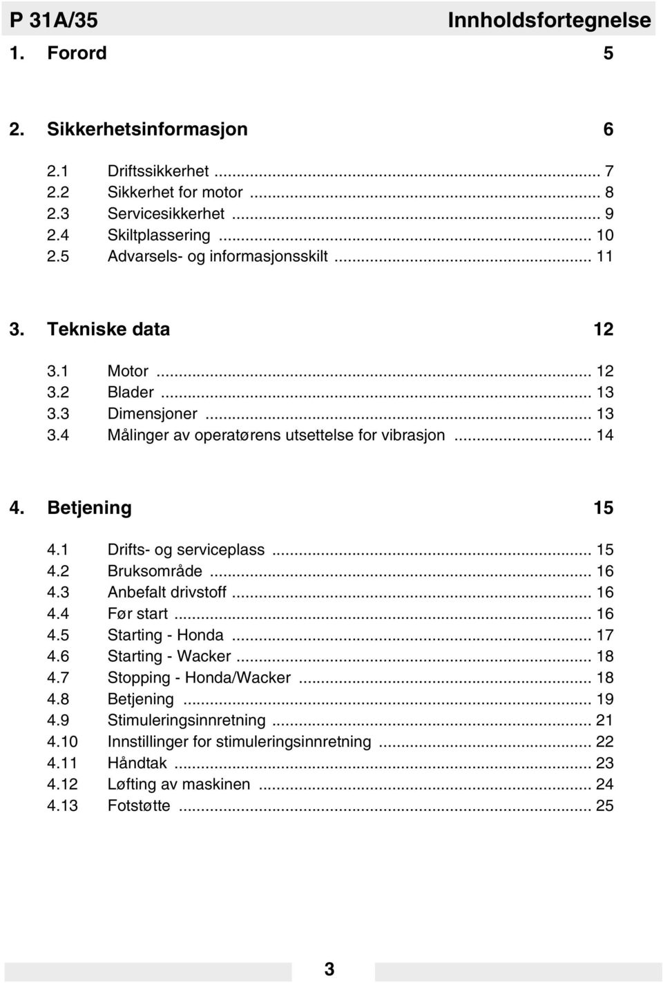 Betjening 15 4.1 Drifts- og serviceplass... 15 4.2 Bruksområde... 16 4.3 Anbefalt drivstoff... 16 4.4 Før start... 16 4.5 Starting - Honda... 17 4.6 Starting - Wacker... 18 4.