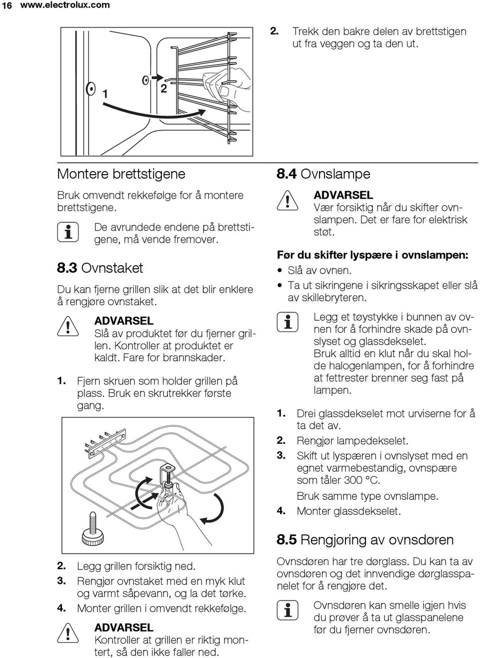 Kontroller at produktet er kaldt. Fare for brannskader. 1. Fjern skruen som holder grillen på plass. Bruk en skrutrekker første gang. 2. Legg grillen forsiktig ned. 3.