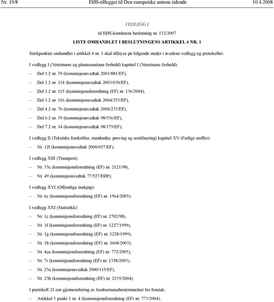 1 skal tilføyes på følgende steder i avtalens vedlegg og protokoller: I vedlegg I (Veterinære og plantesanitære forhold) kapittel I (Veterinære forhold): Del 1.2 nr.