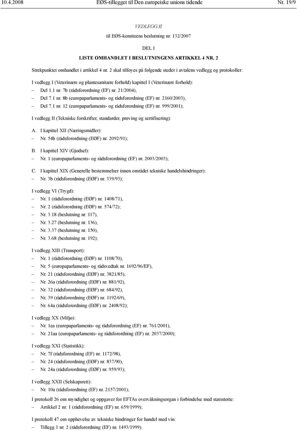 2 skal tilføyes på følgende steder i avtalens vedlegg og protokoller: I vedlegg I (Veterinære og plantesanitære forhold) kapittel I (Veterinære forhold): Del 1.1 nr. 7b (rådsforordning (EF) nr.