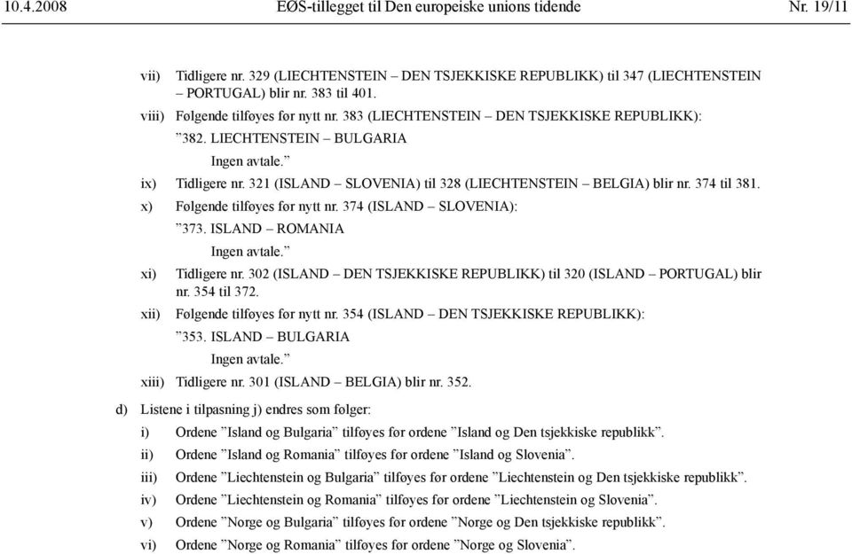 321 (ISLAND SLOVENIA) til 328 (LIECHTENSTEIN BELGIA) blir nr. 374 til 381. x) Følgende tilføyes før nytt nr. 374 (ISLAND SLOVENIA): 373. ISLAND ROMANIA Ingen avtale. xi) Tidligere nr.