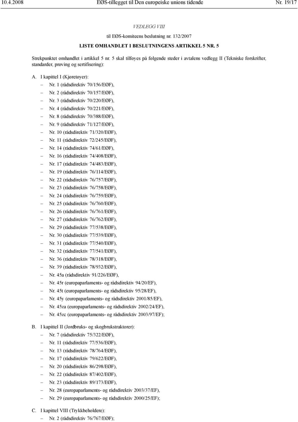 1 (rådsdirektiv 70/156/EØF), Nr. 2 (rådsdirektiv 70/157/EØF), Nr. 3 (rådsdirektiv 70/220/EØF), Nr. 4 (rådsdirektiv 70/221/EØF), Nr. 8 (rådsdirektiv 70/388/EØF), Nr. 9 (rådsdirektiv 71/127/EØF), Nr.