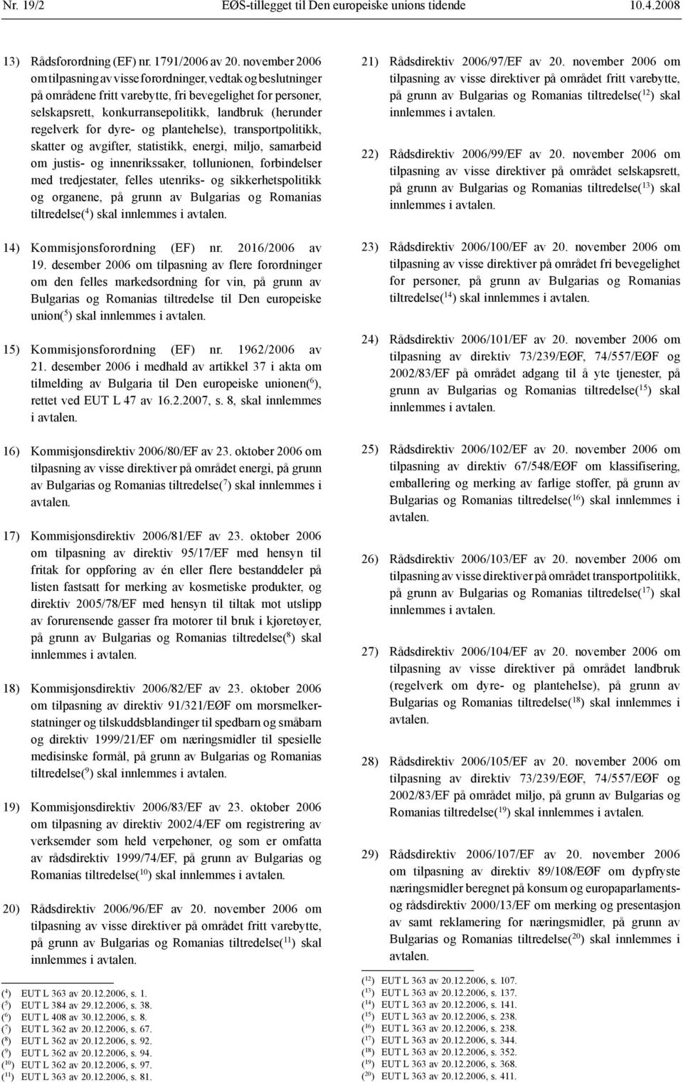 for dyre- og plantehelse), transportpolitikk, skatter og avgifter, statistikk, energi, miljø, samarbeid om justis- og innenrikssaker, tollunionen, forbindelser med tredjestater, felles utenriks- og