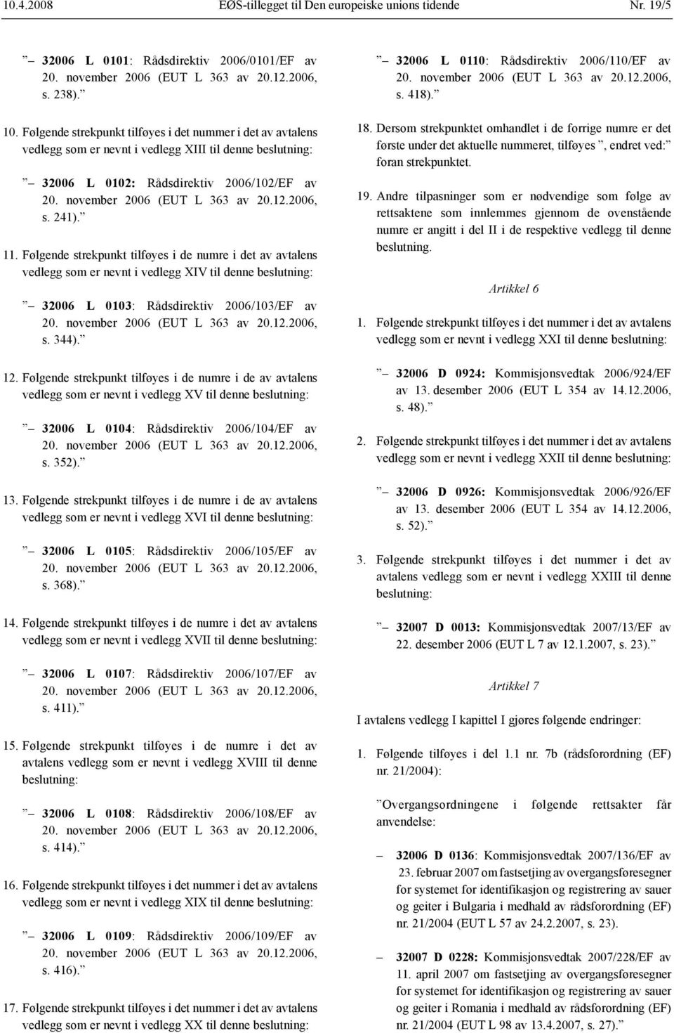 2006, s. 241). 11. Følgende strekpunkt tilføyes i de numre i det av avtalens vedlegg som er nevnt i vedlegg XIV til denne beslutning: 32006 L 0103: Rådsdirektiv 2006/103/EF av 20.