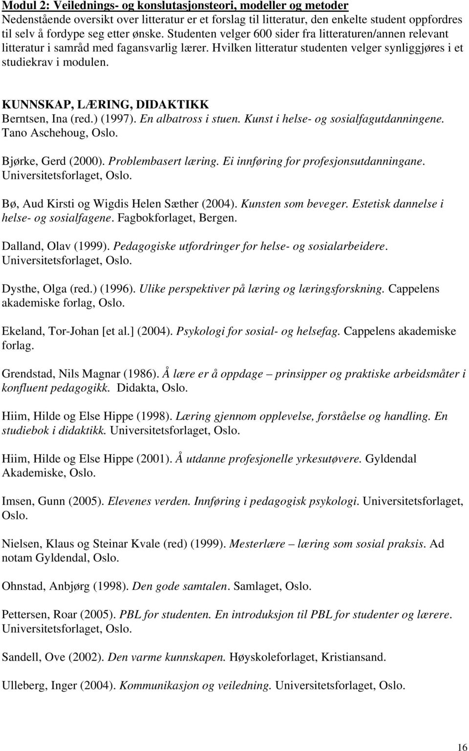 KUNNSKAP, LÆRING, DIDAKTIKK Berntsen, Ina (red.) (1997). En albatross i stuen. Kunst i helse- og sosialfagutdanningene. Tano Aschehoug, Oslo. Bjørke, Gerd (2000). Problembasert læring.