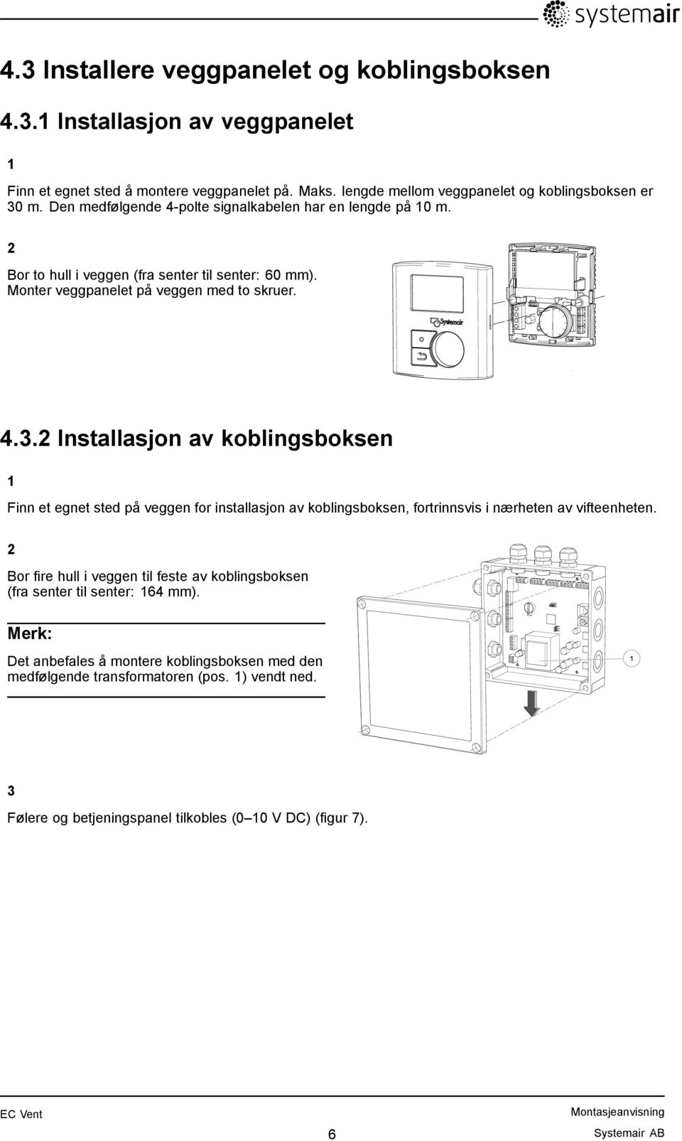 2 Installasjon av koblingsboksen 1 Finn et egnet sted på veggen for installasjon av koblingsboksen, fortrinnsvis i nærheten av vifteenheten.