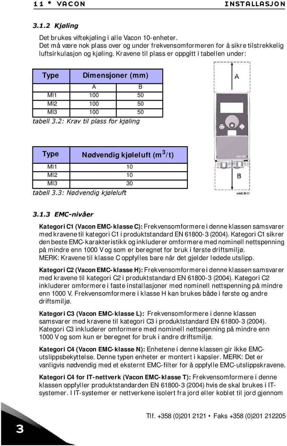 2: Krav til plass for kjøling Type Nødvendig kjøleluft (m 3 /t) MI1 