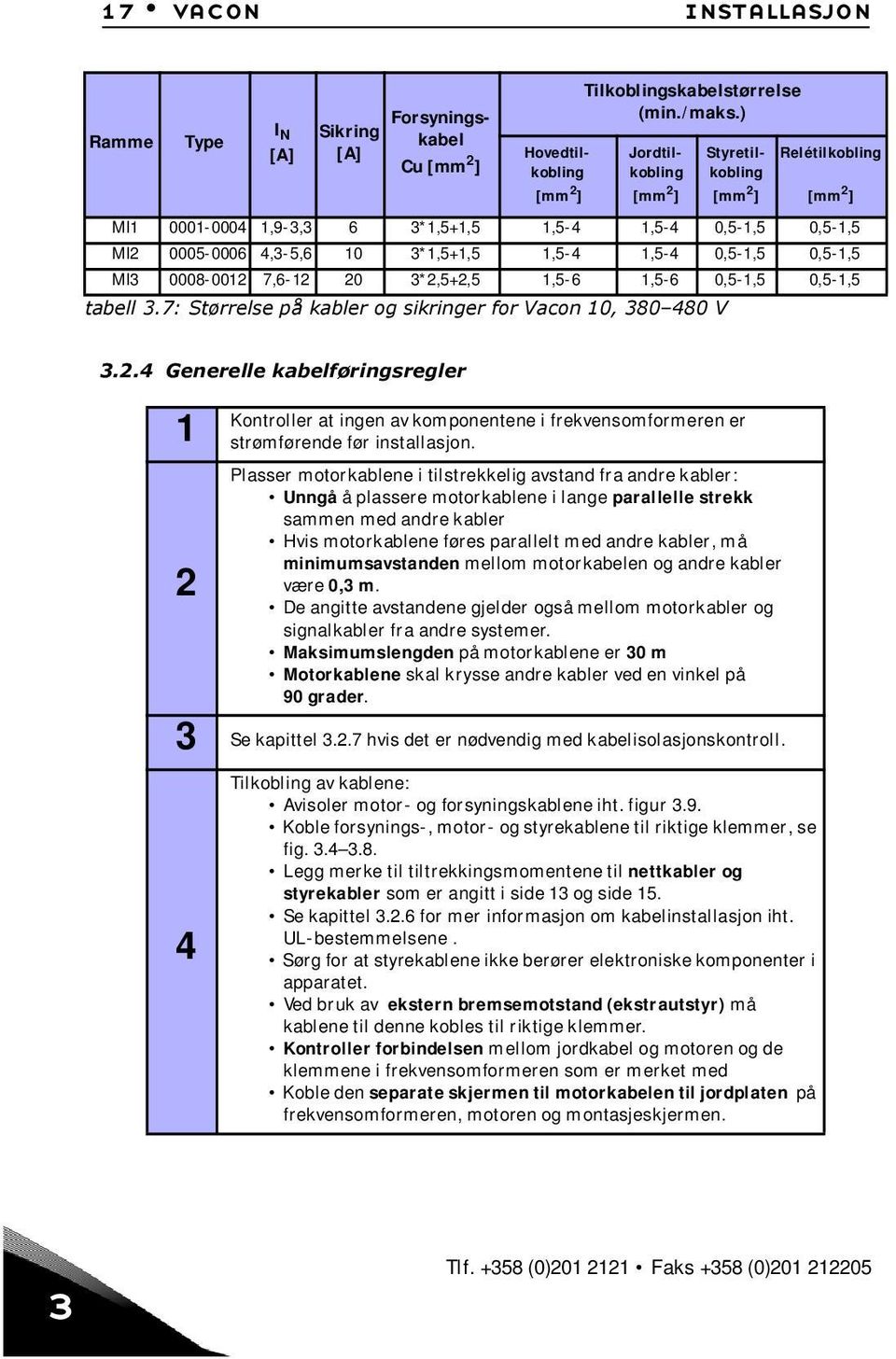 MI3 0008-0012 7,6-12 20 3*2,5+2,5 1,5-6 1,5-6 0,5-1,5 0,5-1,5 tabell 3.7: Størrelse på kabler og sikringer for Vacon 10, 380 480 V 3.2.4 Generelle kabelføringsregler 1 Kontroller at ingen av komponentene i frekvensomformeren er strømførende før installasjon.