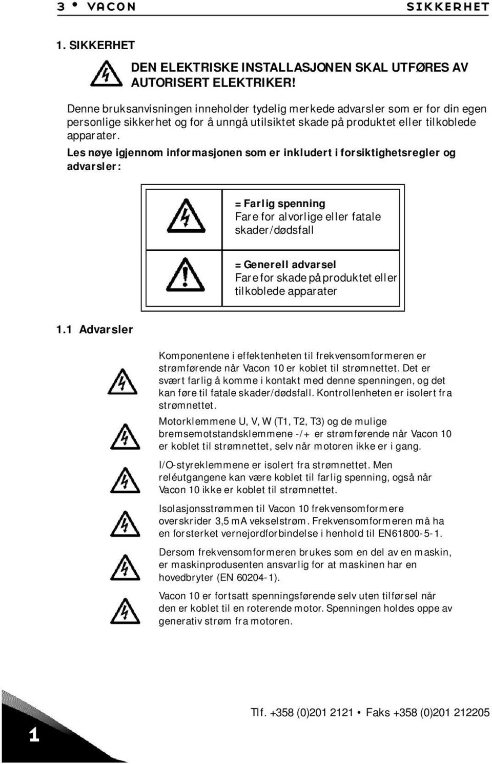 Les nøye igjennom informasjonen som er inkludert i forsiktighetsregler og advarsler: = Farlig spenning Fare for alvorlige eller fatale skader/dødsfall = Generell advarsel Fare for skade på produktet